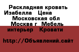 Раскладная кровать Изабелла › Цена ­ 2 600 - Московская обл., Москва г. Мебель, интерьер » Кровати   